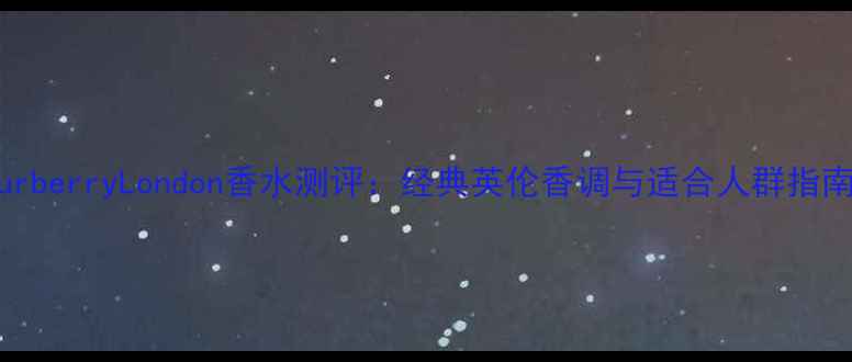 图片 BurberryLondon香水测评：经典英伦香调与适合人群指南2