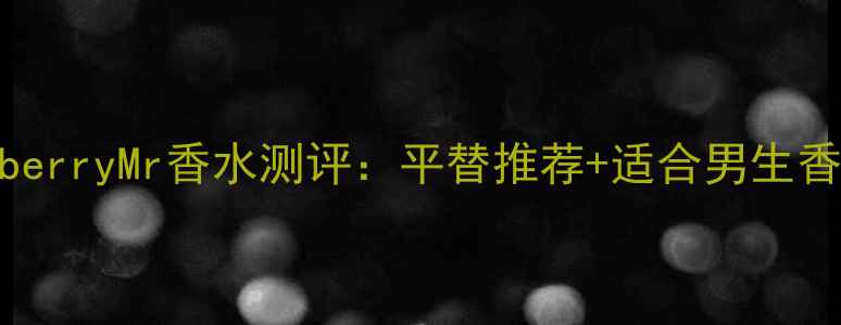 图片 BurberryMr香水测评：平替推荐+适合男生香调2