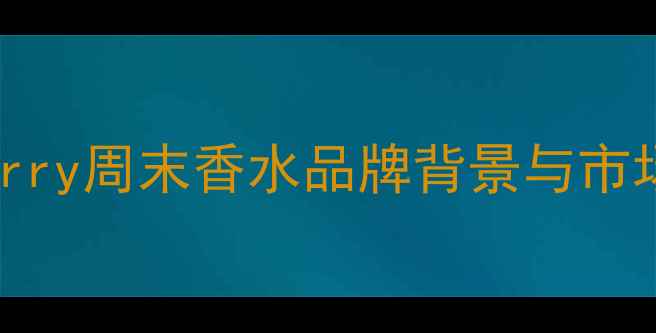 图片 Burberry周末香水品牌背景与市场定位