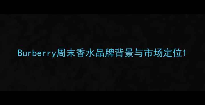 图片 Burberry周末香水品牌背景与市场定位1
