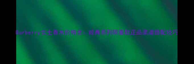 图片 Burberry女士香水价格全：经典系列限量款正品渠道搭配技巧