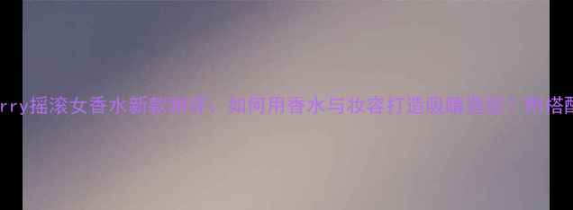 图片 Burberry摇滚女香水新款测评：如何用香水与妆容打造吸睛造型？附搭配指南