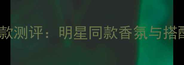 图片 Burberry玲珑浓香水秋冬爆款测评：明星同款香氛与搭配指南（附持久留香技巧）1