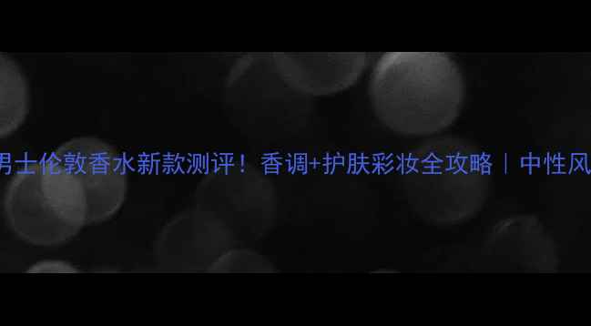 图片 Burberry男士伦敦香水新款测评！香调+护肤彩妆全攻略｜中性风男生必备1
