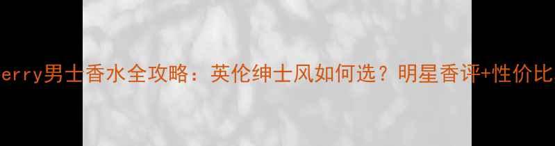 图片 Burberry男士香水全攻略：英伦绅士风如何选？明星香评+性价比攻略