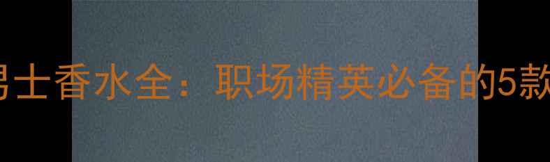图片 Burberry男士香水全：职场精英必备的5款淡香指南1