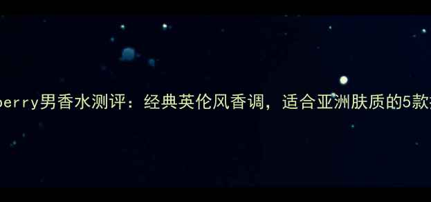 图片 Burberry男香水测评：经典英伦风香调，适合亚洲肤质的5款推荐