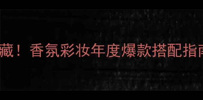 图片 Burberry调香师私藏！香氛彩妆年度爆款搭配指南（附避坑攻略）1