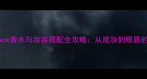 图片 BvlgariBlack香水与妆容搭配全攻略：从底妆到眼唇的进阶技巧1