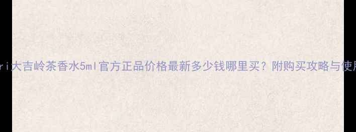 图片 Bvlgari大吉岭茶香水5ml官方正品价格最新多少钱哪里买？附购买攻略与使用技巧