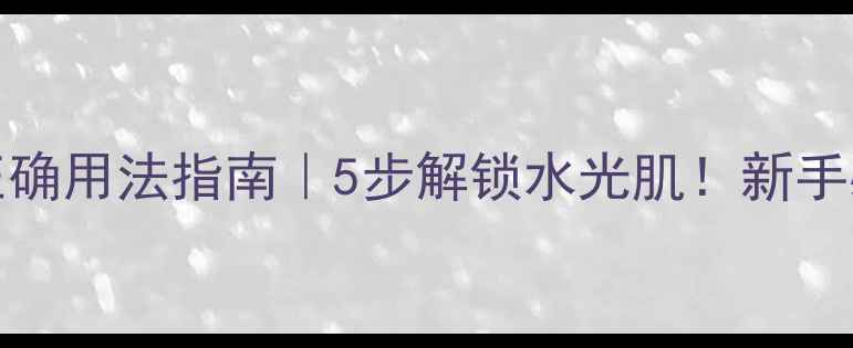 图片 CAOLION面膜正确用法指南｜5步解锁水光肌！新手必看护肤步骤1