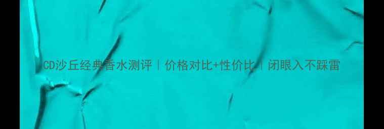图片 CD沙丘经典香水测评｜价格对比+性价比｜闭眼入不踩雷