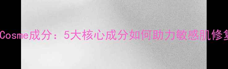 图片 CJCosme成分：5大核心成分如何助力敏感肌修复2