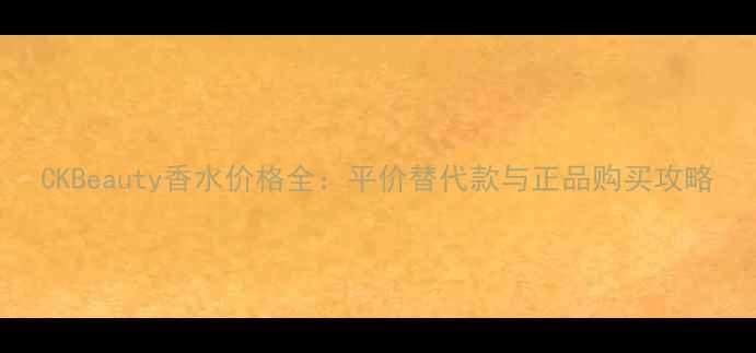 图片 CKBeauty香水价格全：平价替代款与正品购买攻略