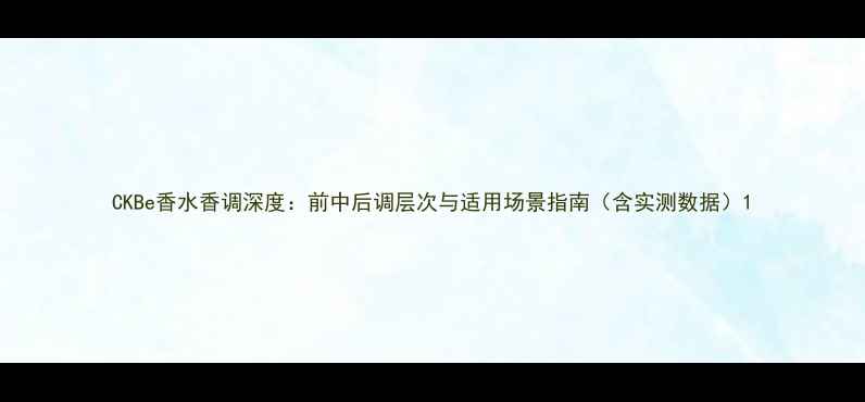图片 CKBe香水香调深度：前中后调层次与适用场景指南（含实测数据）1