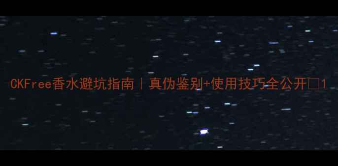 图片 CKFree香水避坑指南｜真伪鉴别+使用技巧全公开✨1