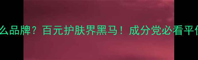 图片 CKONE是什么品牌？百元护肤界黑马！成分党必看平价护肤清单