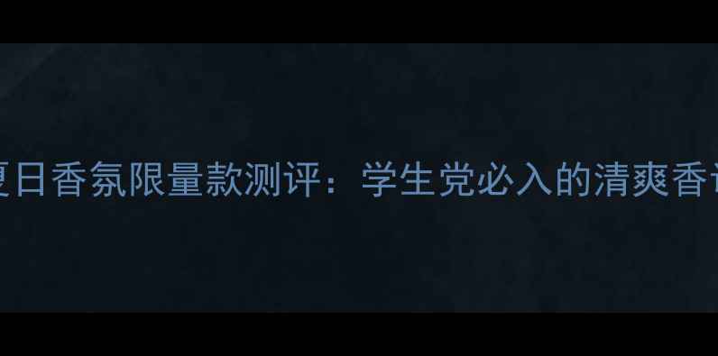 图片 CKOne夏日香氛限量款测评：学生党必入的清爽香调指南1