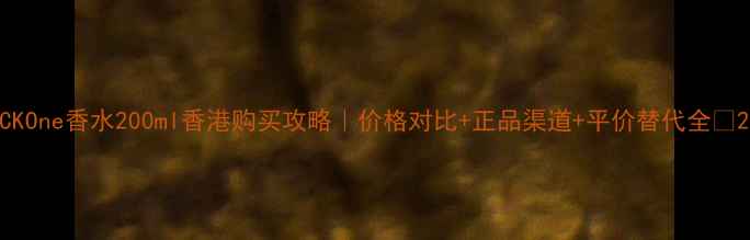 图片 CKOne香水200ml香港购买攻略｜价格对比+正品渠道+平价替代全✨2