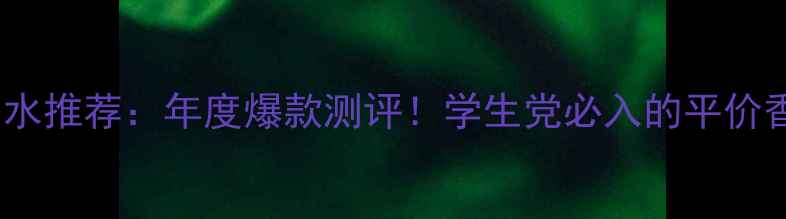图片 CKOne香水推荐：年度爆款测评！学生党必入的平价香氛指南