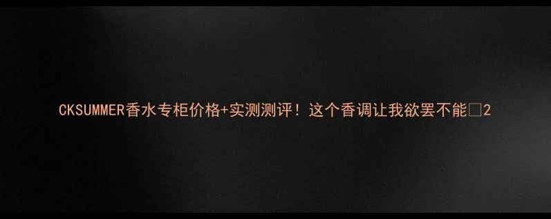 图片 CKSUMMER香水专柜价格+实测测评！这个香调让我欲罢不能💦2
