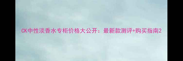 图片 CK中性淡香水专柜价格大公开：最新款测评+购买指南2