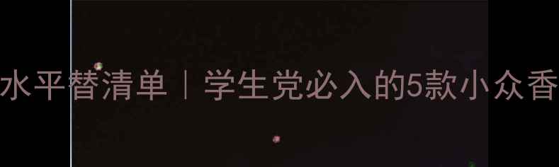 图片 CK夏日香水平替清单｜学生党必入的5款小众香氛指南🌿