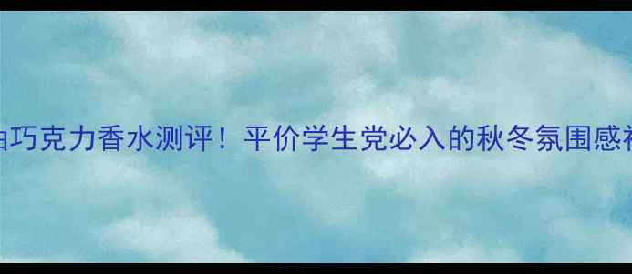图片 CK奶油巧克力香水测评！平价学生党必入的秋冬氛围感神器🍫
