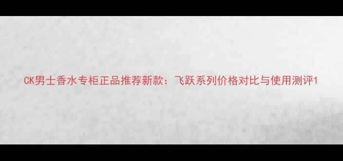 图片 CK男士香水专柜正品推荐新款：飞跃系列价格对比与使用测评1