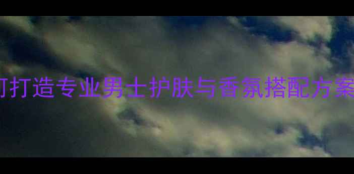 图片 CK男士香水使用指南：如何打造专业男士护肤与香氛搭配方案（含成分与场景化测评）1