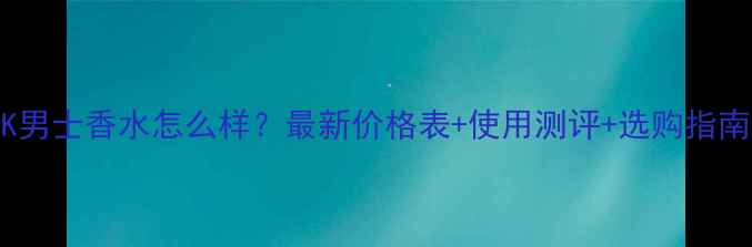 图片 CK男士香水怎么样？最新价格表+使用测评+选购指南1