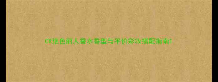 图片 CK绝色丽人香水香型与平价彩妆搭配指南1