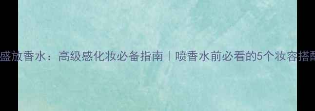 图片 CK迷情盛放香水：高级感化妆必备指南｜喷香水前必看的5个妆容搭配技巧2