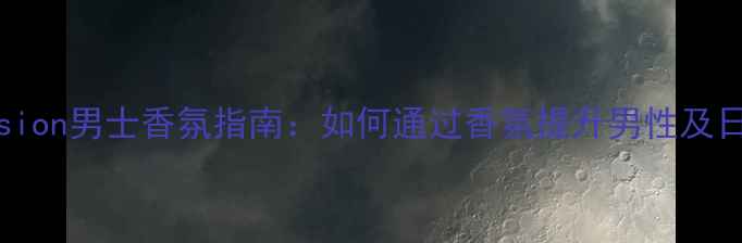 图片 CK香水Obsession男士香氛指南：如何通过香氛提升男性及日常搭配技巧1