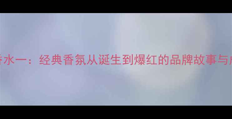 图片 CK香水一：经典香氛从诞生到爆红的品牌故事与成分