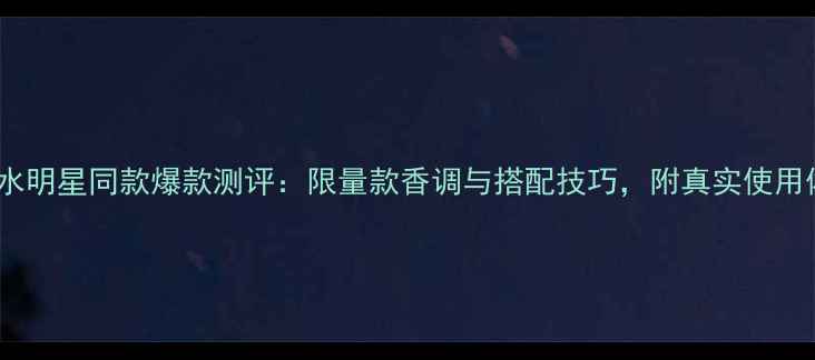 图片 CK香水明星同款爆款测评：限量款香调与搭配技巧，附真实使用体验1