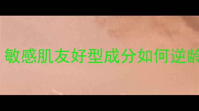 图片 CLEDGEPEAU抗老护肤全：敏感肌友好型成分如何逆龄焕新？附热门单品实测1