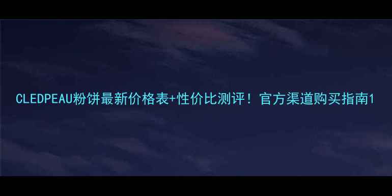图片 CLEDPEAU粉饼最新价格表+性价比测评！官方渠道购买指南1