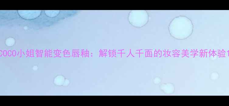 图片 COCO小姐智能变色唇釉：解锁千人千面的妆容美学新体验1