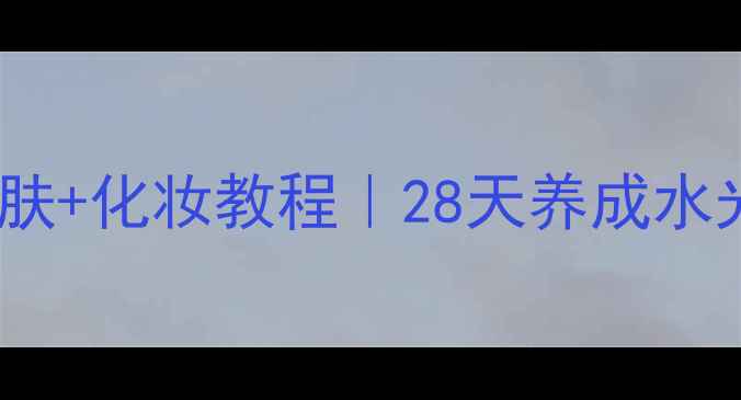 图片 CPB全系列护肤+化妆教程｜28天养成水光肌+高级脸1