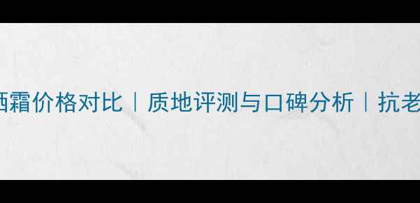 图片 CPB抗衰老防晒霜价格对比｜质地评测与口碑分析｜抗老防晒如何选？