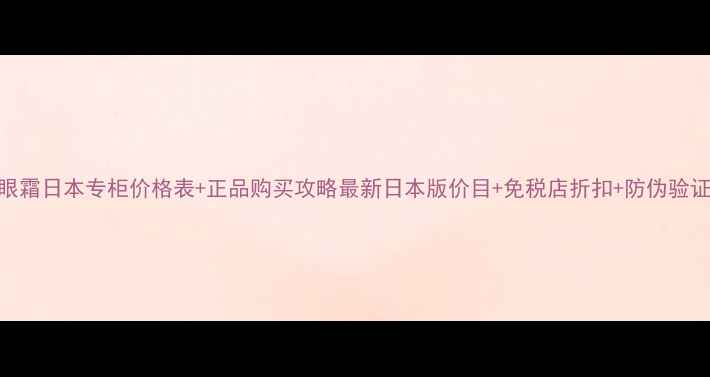 图片 CPB眼霜日本专柜价格表+正品购买攻略最新日本版价目+免税店折扣+防伪验证全2