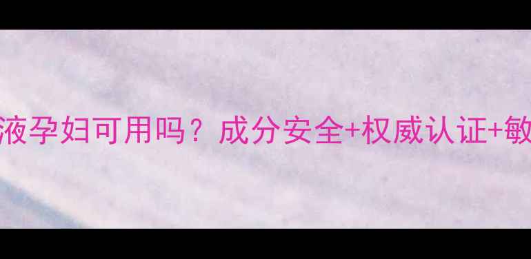 图片 CPB长续航粉底液孕妇可用吗？成分安全+权威认证+敏感肌使用指南2