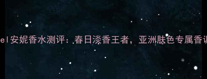 图片 Cacharel安妮香水测评：春日淡香王者，亚洲肤色专属香调指南1