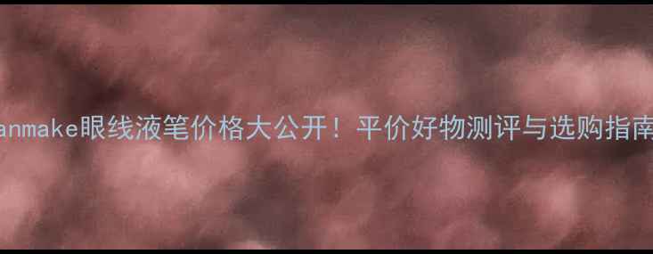 图片 Canmake眼线液笔价格大公开！平价好物测评与选购指南1