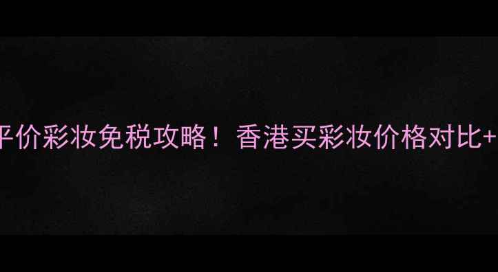 图片 Canmake香港平价彩妆免税攻略！香港买彩妆价格对比+隐藏优惠指南
