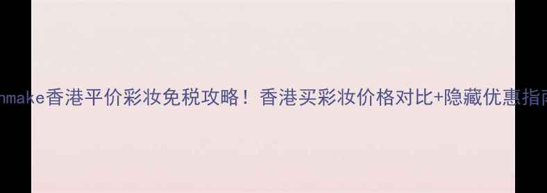 图片 Canmake香港平价彩妆免税攻略！香港买彩妆价格对比+隐藏优惠指南1
