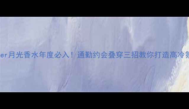 图片 Cartier月光香水年度必入！通勤约会叠穿三招教你打造高冷氛围感