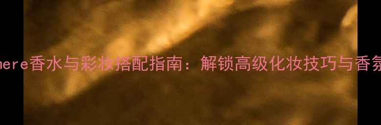 图片 Cashmere香水与彩妆搭配指南：解锁高级化妆技巧与香氛美学