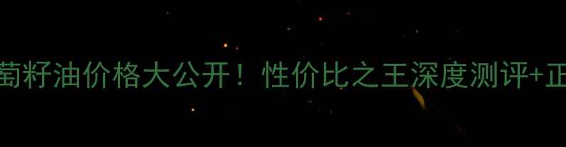 图片 Caudalie葡萄籽油价格大公开！性价比之王深度测评+正品购买指南